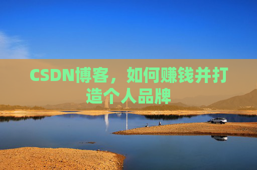 CSDN博客，如何赚钱并打造个人品牌